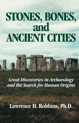 Stones, Bones, and Ancient Cities: Great Discoveries in Archaeology and the Search for Human Origins - Lawrence H Robbins - cover