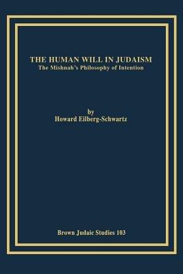 The Human Will in Judaism: The Mishnah's Philosophy of Intention - Howard, Eilberg-Schwartz - cover