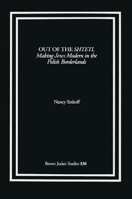 Out of the Shtetl: Making Jews Modern in the Polish Borderlands - Nancy Sinkoff - cover