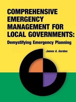 Comprehensive Emergency Management for Local Governments: Demystifying Emergency Planning - James A Gordon - cover