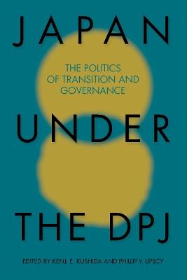 Japan under the DPJ: The Politics of Transition and Governnance - cover