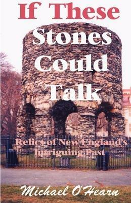 If These Stones Could Talk: Relics of New England's Intriguing Past - Michael O'Hearn - cover