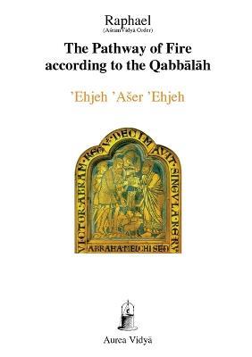 The Pathway of Fire According to the Qabbalah: 'Ehjeh 'Aser 'Ehjeh, I am That I am - (Asram Vidya Order) Raphael - cover