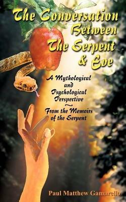 The Conversation Between the Serpent and Eve: A Mythological and Psychological Perspective - From the Memoirs of the Serpent - Paul Matthew Gamarello - cover