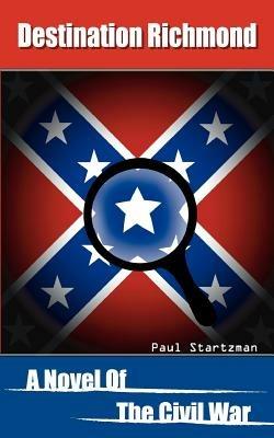 Destination Richmond: A Novel of the Civil War - Paul Startzman - cover