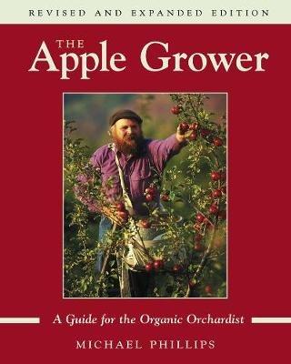 The Apple Grower: Guide for the Organic Orchardist, 2nd Edition - Michael Phillips - cover