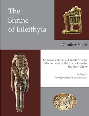 The Shrine of Eileithyia Minoan Goddess of Childbirth and Motherhood at the Inatos Cave in Southern Crete Volume I: The Egyptian-Type Artifacts - Gunther Hölbl - cover