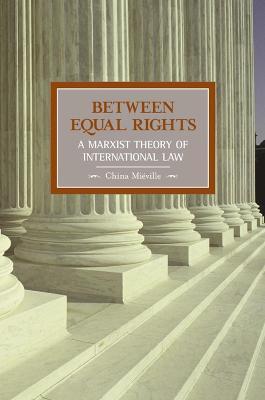 Between Equal Rights: A Marxist Theory Of International Law: Historical Materialism, Volume 6 - China Mieville - cover