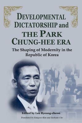 Developmental Dictatorship and the Park Chung Hee Era: The Shaping of Modernity in the Republic of Korea - Lee Byeong-Cheon - cover