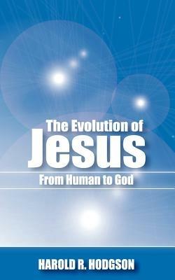 The Evolution of Jesus from Human to God - Harold R. Hodgson - cover