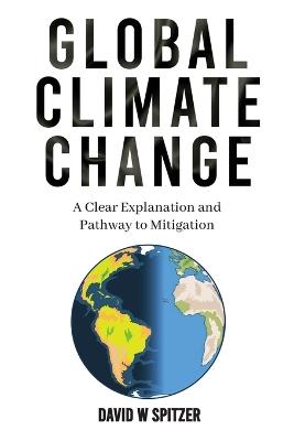 Global Climate Change: A Clear Explanation and Pathway to Mitigation - David W Spitzer - cover