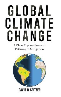 Global Climate Change: A Clear Explanation and Pathway to Mitigation - David W Spitzer - cover