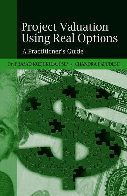 Project Valuation Using Real Options: A Practitioner's Guide - Prasad S. Kodukula Kodukula,Chandra Papudesu - cover