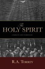 The Holy Spirit: Who He Is and What He Does And How to Know Him in All the Fullness of His Gracious and Glorious Ministry