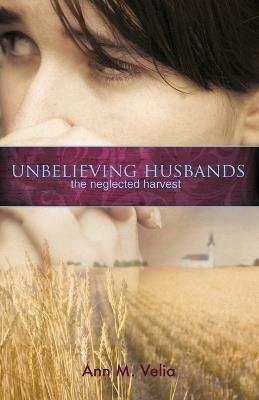 Unbelieving Husbands: The Neglected Harvest - Ann Velia - cover