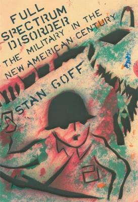Full Spectrum Disorder: The Military in the New American Century - Stan Goff - cover
