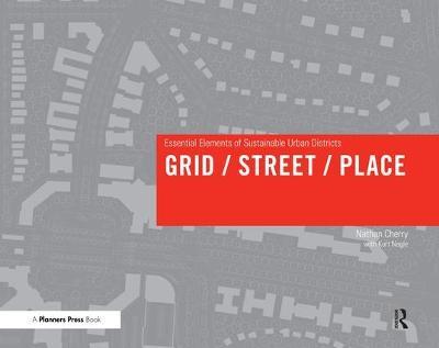 Grid/ Street/ Place: Essential Elements of Sustainable Urban Districts - Nathan Cherry - cover