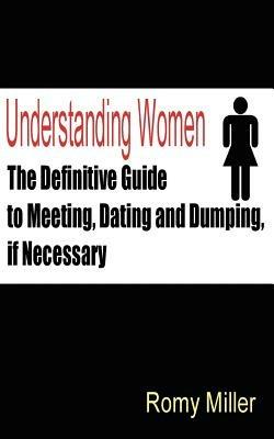 Understanding Women: The Definitive Guide to Meeting, Dating and Dumping, If Necessary - Romy Miller - cover