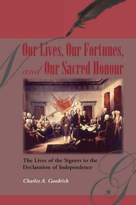 Our Lives, Our Fortunes and Our Sacred Honour: The Lives of the Signers to the Declaration of Independence - Charles A Goodrich - cover