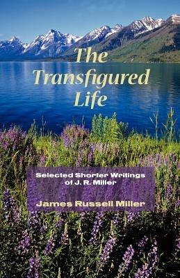 The Transfigured Life: Shorter Writings of J.R. Miller - James R Miller - cover