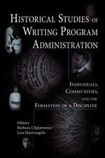 Historical Studies of Writing Program Administration: Individuals, Communities, and the Formation of a Discipline