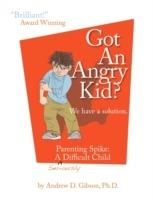 Got An Angry Kid? Parenting Spike: A Seriously Difficult Child - Andrew D. Gibson - cover