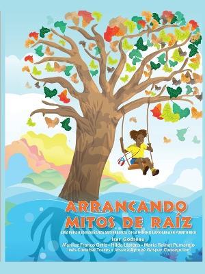 Arrancando mitos de ra?z: Gu?a para una ense?anza antirracista de la herencia africana en Puerto Rico - Isar Godreau,Mariluz Franco Ortiz,Hilda Llor?ns - cover