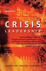 Crisis Leadership: Using Military Lessons, Organizational Experiences, and the Power of Influence to Lessen the Impact of Chaos on the People You Lead