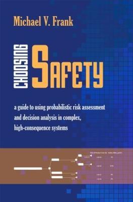 Choosing Safety: A Guide to Using Probabilistic Risk Assessment and Decision Analysis in Complex, High-Consequence Systems - Michael V. Frank - cover