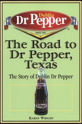 The Road to Dr Pepper, Texas: The Story of Dublin Dr Pepper - Karen Wright - cover
