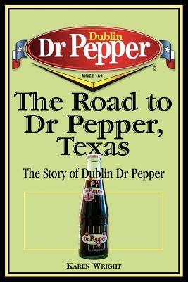 The Road to Dr Pepper, Texas: The Story of Dublin Dr Pepper - Karen Wright - cover