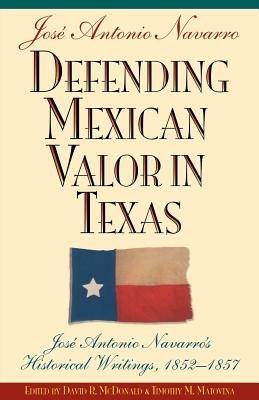 Defending Mexican Valor in Texas: Jose Antonio Navarro's Historical Writings, 1852-1857 - cover
