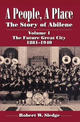 A People, A Place (Vol. 1: The Future Great City): The Story of Abilene - Robert W. Sledge - cover