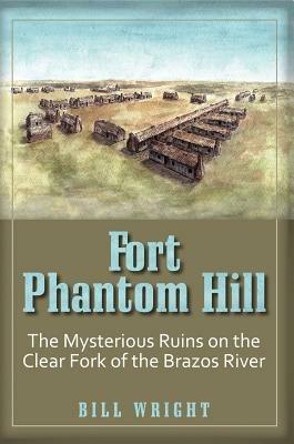 Fort Phantom Hill: The Mysterious Ruins on the Clear Fork of The Brazos River - Bill Wright - cover