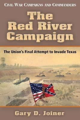 The Red River Campaign: The Union's Final Attempt to Invade Texas - Gary D. Joiner - cover