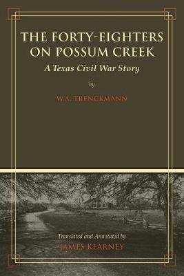 The Forty-Eighters on Possum Creek: A Texas Civil War Story - W. A. Trenckmann - cover