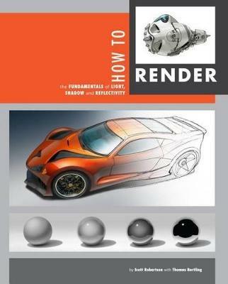 How to Render: The Fundamentals of Light, Shadow and Reflectivity - Scott Robertson,Thomas Bertling - cover