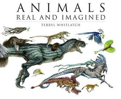 Animals Real and Imagined: Fantasy of What is and What Might be - Terryl Whitlatch - cover