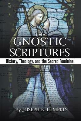 The Gnostic Scriptures: History, Theology, and the Sacred Feminine - Joseph, B. Lumpkin - cover