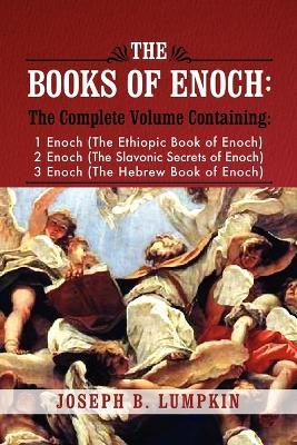 The Books of Enoch: A Complete Volume Containing 1 Enoch (The Ethiopic Book of Enoch), 2 Enoch (The Slavonic Secrets of Enoch), and 3 Enoch (The Hebrew Book of Enoch) - Joseph B. Lumpkin - cover