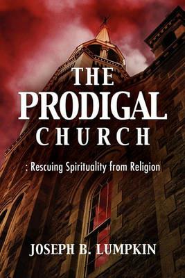 The Prodigal Church: Rescuing Spirituality from Religion - Joseph B. Lumpkin - cover