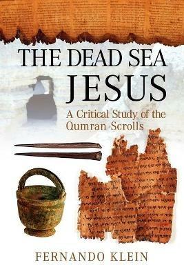 The Dead Sea Jesus: A Critical Study of the Qumran Scrolls - Fernando Klein - cover