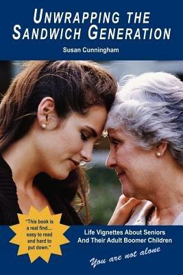 Unwrapping the Sandwich Generation. Life Vignettes about Seniors & Their Adult Boomer Children - Susan Cunningham - cover