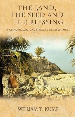The Land, the Seed and the Blessing: A Chronological Biblical Compendium - William Kump - cover