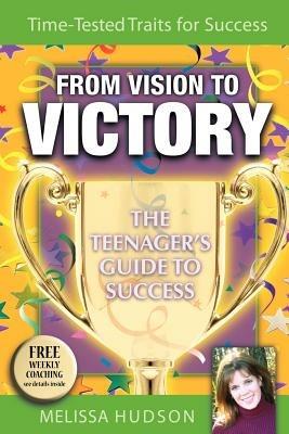 From Vision to Victory: The Teenager's Guide to Success - Melissa Hudson - cover