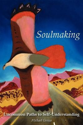 Soulmaking: Uncommon Paths to Self-Understanding - Michael Grosso - cover