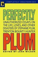 Perfectly Plum: Unauthorized Essays On the Life, Loves And Other Disasters of Stephanie Plum, Trenton Bounty Hunter