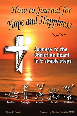 How to Journal for Hope and Happiness: Journey to the Christian Heart in 5 Simple Steps - Diane C Doyle - cover