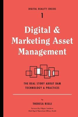 Digital and Marketing Asset Management: The Real Story about Dam Technology and Practices - Theresa Regli - cover