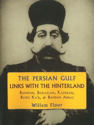 Persian Gulf -- Links with the Hinterland: Bushehr, Borazjan, Kazerun, Banu Ka'b, & Bandar Abbas - Willem Floor - cover